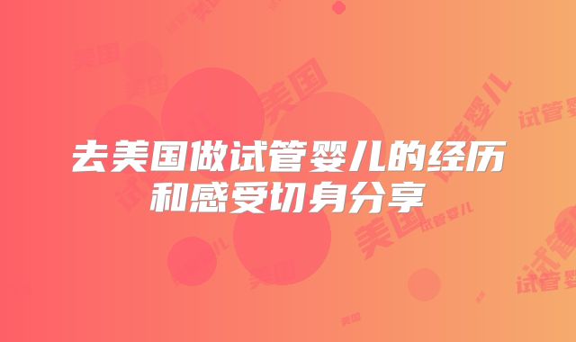 去美国做试管婴儿的经历和感受切身分享