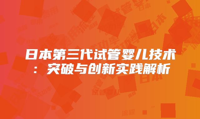 日本第三代试管婴儿技术:突破与创新实践解析