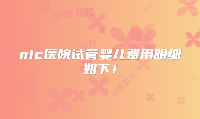 nic医院试管婴儿费用明细如下！
