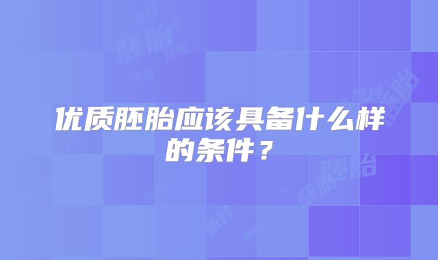 优质胚胎应该具备什么样的条件？