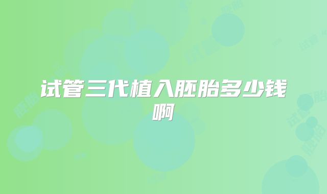试管三代植入胚胎多少钱啊