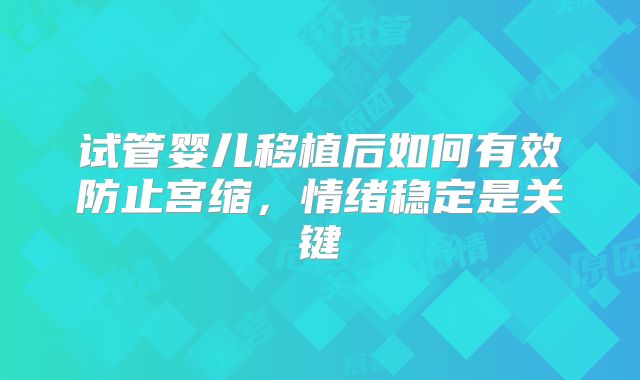 试管婴儿移植后如何有效防止宫缩，情绪稳定是关键
