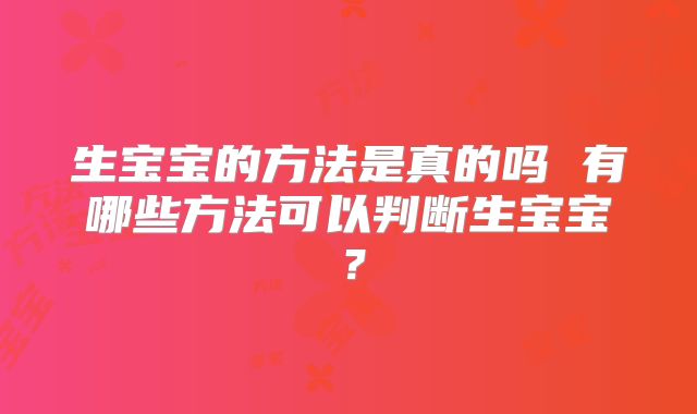 生宝宝的方法是真的吗 有哪些方法可以判断生宝宝？