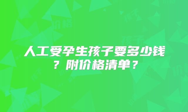 人工受孕生孩子要多少钱？附价格清单？