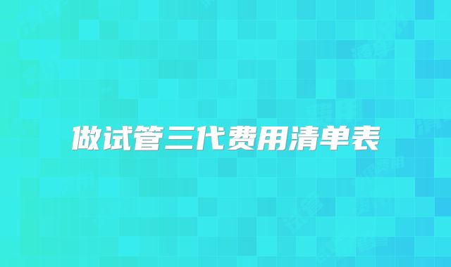 做试管三代费用清单表