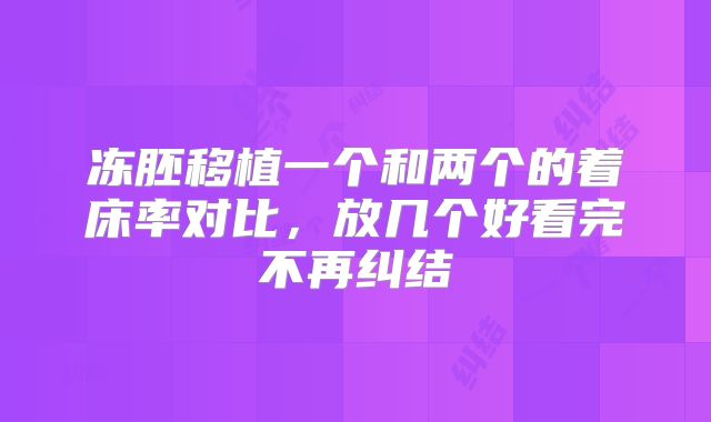 冻胚移植一个和两个的着床率对比，放几个好看完不再纠结