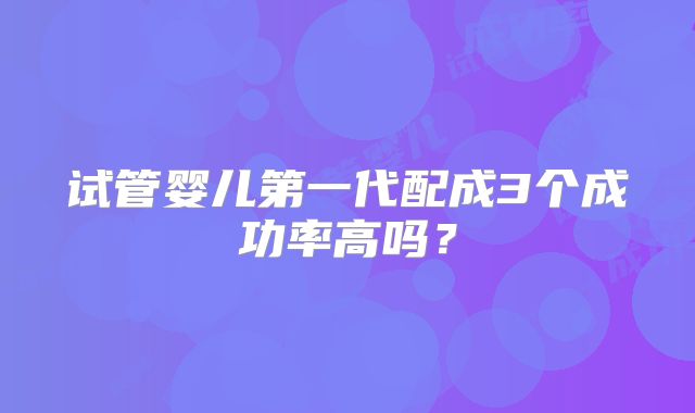 试管婴儿第一代配成3个成功率高吗?