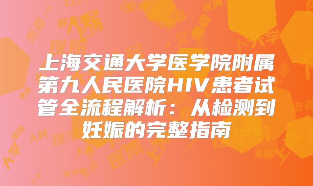 上海交通大学医学院附属第九人民医院HIV患者试管全流程解析：从检测到妊娠的完整指南