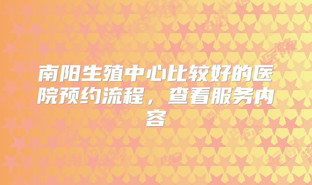 南阳生殖中心比较好的医院预约流程，查看服务内容