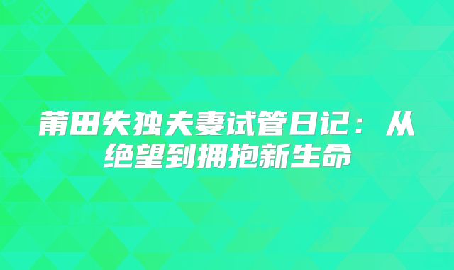 莆田失独夫妻试管日记：从绝望到拥抱新生命