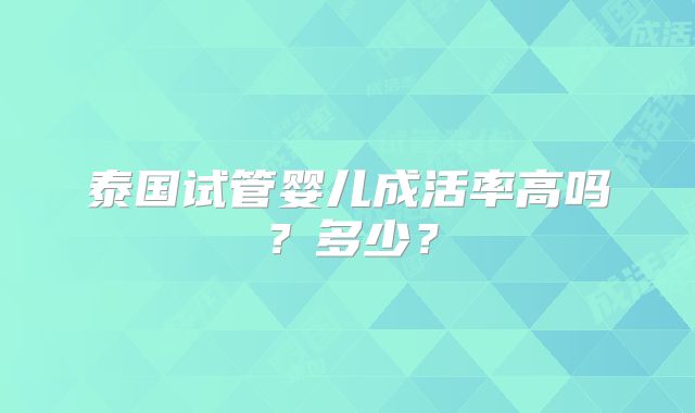 泰国试管婴儿成活率高吗？多少？