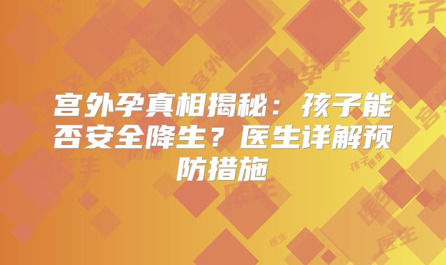 宫外孕真相揭秘：孩子能否安全降生？医生详解预防措施