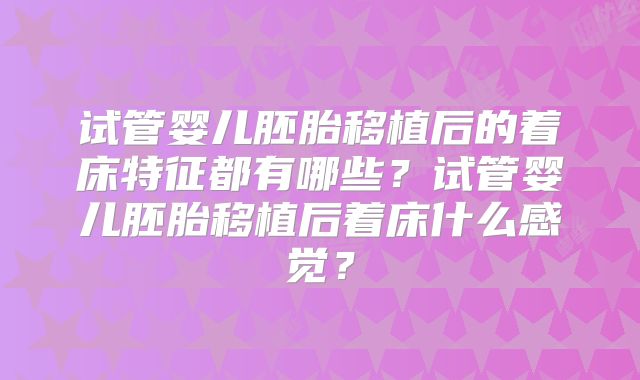 试管婴儿胚胎移植后的着床特征都有哪些？试管婴儿胚胎移植后着床什么感觉？