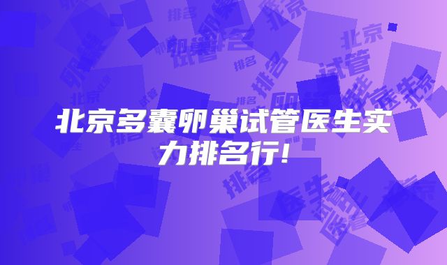 北京多囊卵巢试管医生实力排名行!