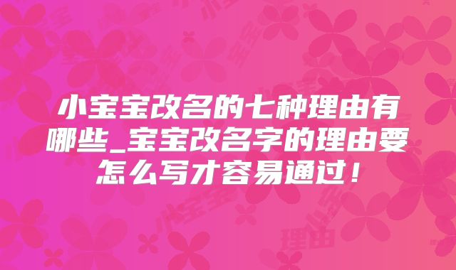 小宝宝改名的七种理由有哪些_宝宝改名字的理由要怎么写才容易通过！