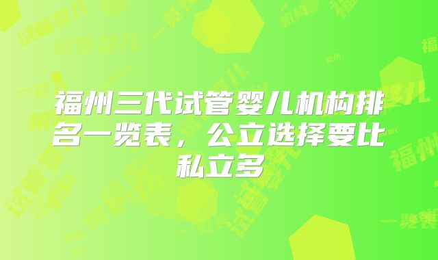 福州三代试管婴儿机构排名一览表，公立选择要比私立多