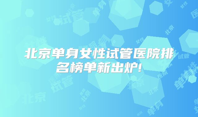 北京单身女性试管医院排名榜单新出炉!