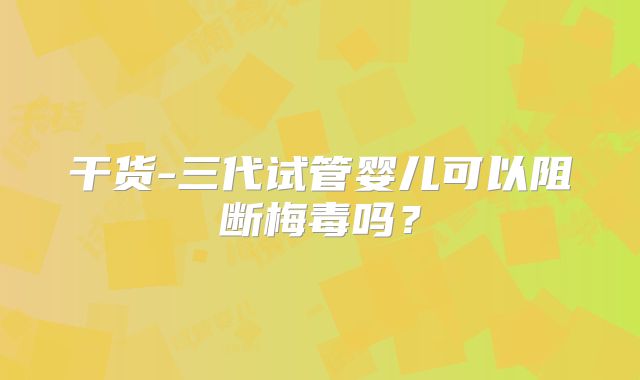 干货-三代试管婴儿可以阻断梅毒吗？