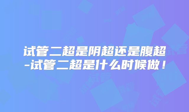 试管二超是阴超还是腹超-试管二超是什么时候做！
