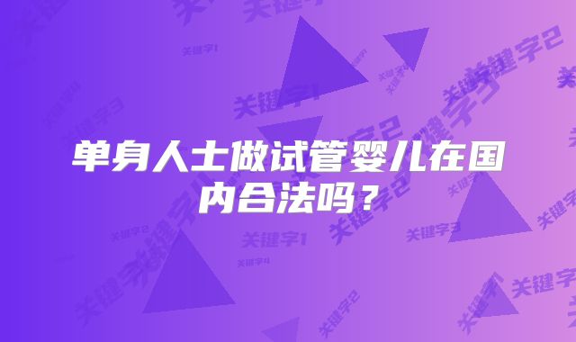 单身人士做试管婴儿在国内合法吗？