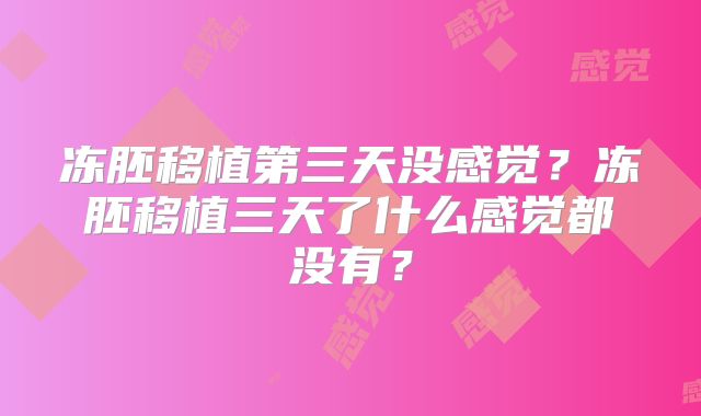 冻胚移植第三天没感觉？冻胚移植三天了什么感觉都没有？