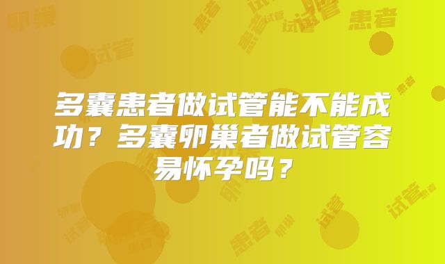 多囊患者做试管能不能成功？多囊卵巢者做试管容易怀孕吗？