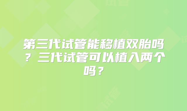 第三代试管能移植双胎吗?三代试管可以植入两个吗?