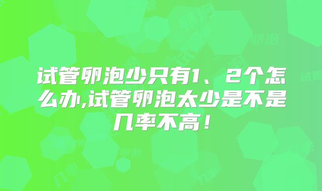 试管卵泡少只有1、2个怎么办,试管卵泡太少是不是几率不高！