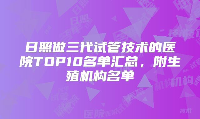 日照做三代试管技术的医院TOP10名单汇总，附生殖机构名单
