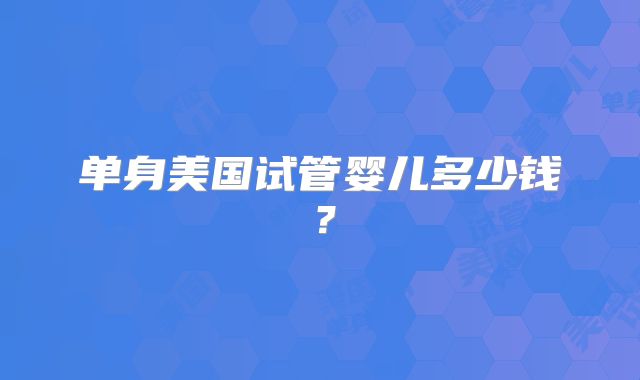单身美国试管婴儿多少钱?