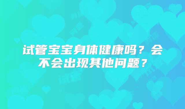 试管宝宝身体健康吗？会不会出现其他问题？