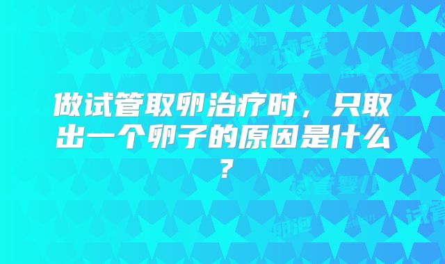 做试管取卵治疗时，只取出一个卵子的原因是什么？