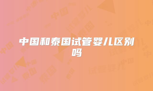 中国和泰国试管婴儿区别吗