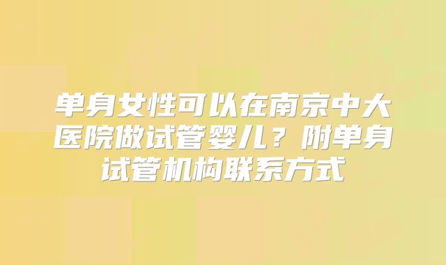 单身女性可以在南京中大医院做试管婴儿?附单身试管机构联系方式