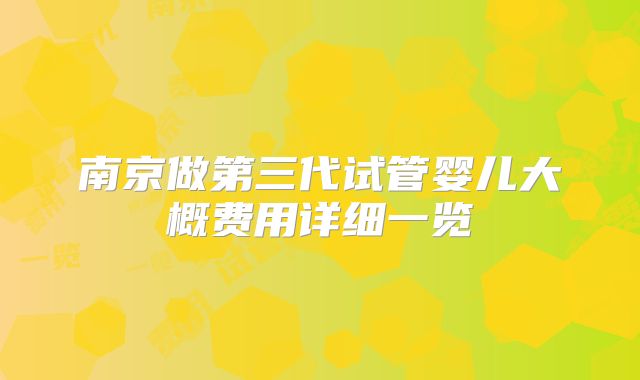 南京做第三代试管婴儿大概费用详细一览