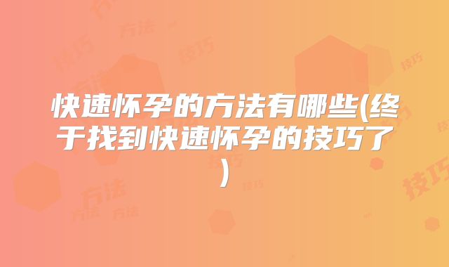 快速怀孕的方法有哪些(终于找到快速怀孕的技巧了)