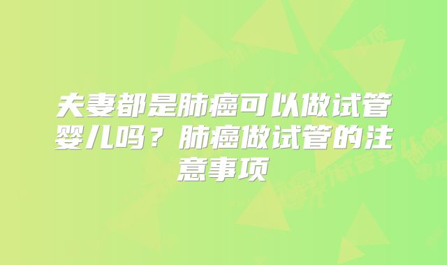 夫妻都是肺癌可以做试管婴儿吗？肺癌做试管的注意事项