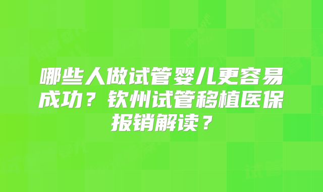哪些人做试管婴儿更容易成功？钦州试管移植医保报销解读？
