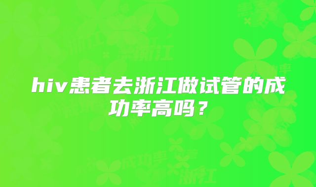 hiv患者去浙江做试管的成功率高吗?