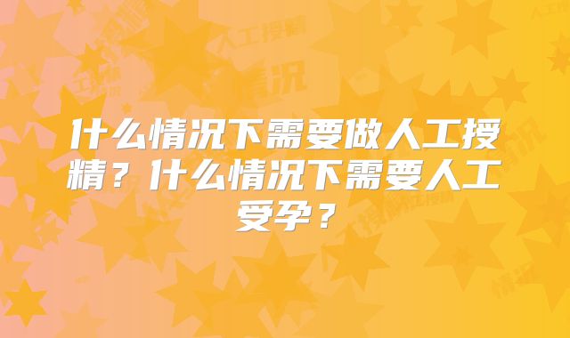 什么情况下需要做人工授精?什么情况下需要人工受孕?
