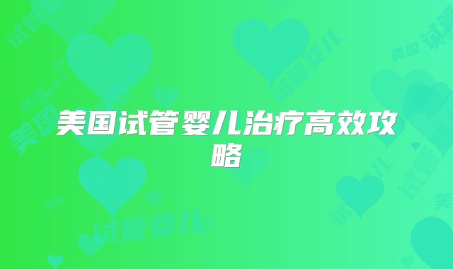 美国试管婴儿治疗高效攻略