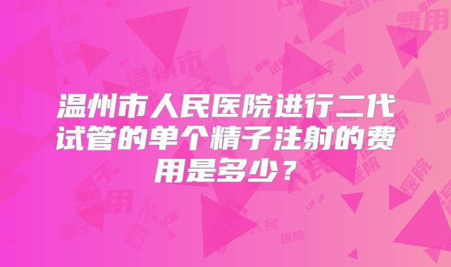 温州市人民医院进行二代试管的单个精子注射的费用是多少？