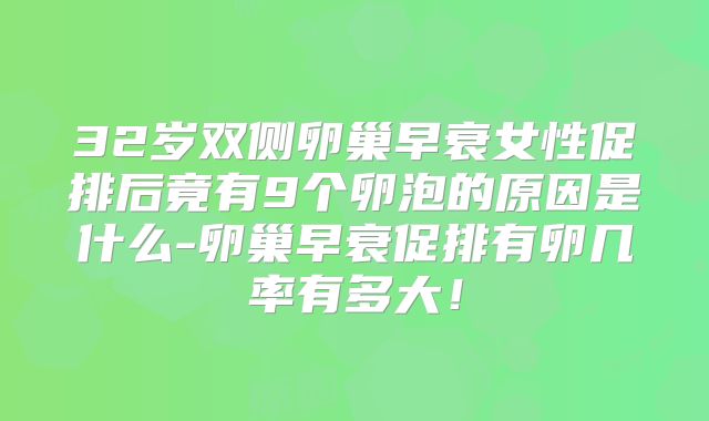 32岁双侧卵巢早衰女性促排后竟有9个卵泡的原因是什么-卵巢早衰促排有卵几率有多大!