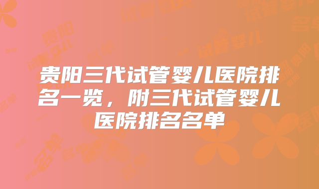 贵阳三代试管婴儿医院排名一览，附三代试管婴儿医院排名名单