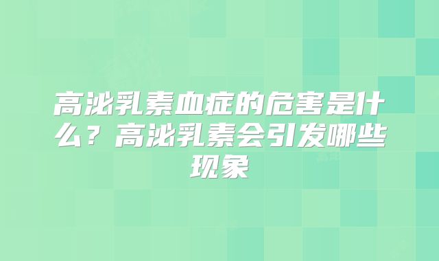 高泌乳素血症的危害是什么?高泌乳素会引发哪些现象