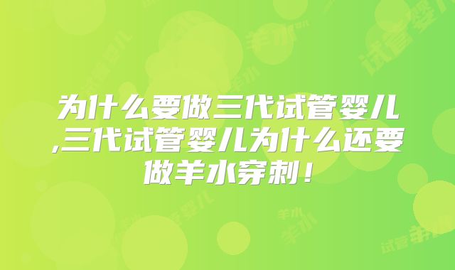 为什么要做三代试管婴儿,三代试管婴儿为什么还要做羊水穿刺！