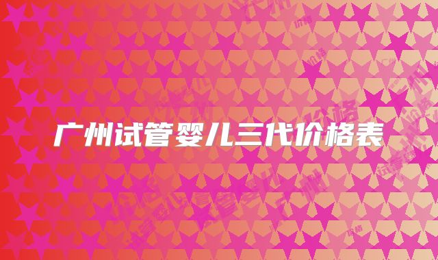 广州试管婴儿三代价格表