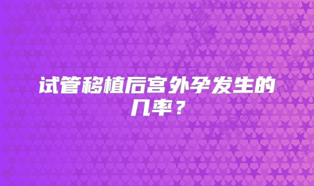 试管移植后宫外孕发生的几率？