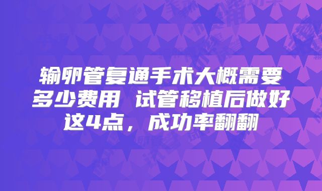 输卵管复通手术大概需要多少费用 试管移植后做好这4点，成功率翻翻