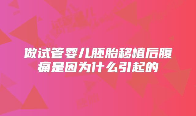 做试管婴儿胚胎移植后腹痛是因为什么引起的